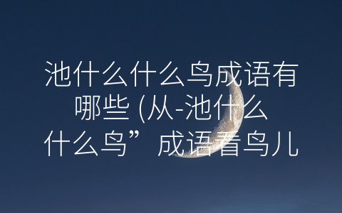 池什么什么鸟成语有哪些 (从-池什么什么鸟”成语看鸟儿文化的多重含义)