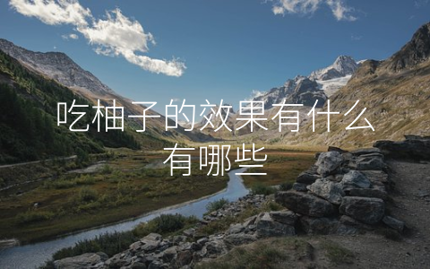 吃柚子的效果有什么有哪些