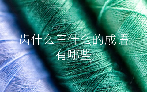 齿什么三什么的成语有哪些