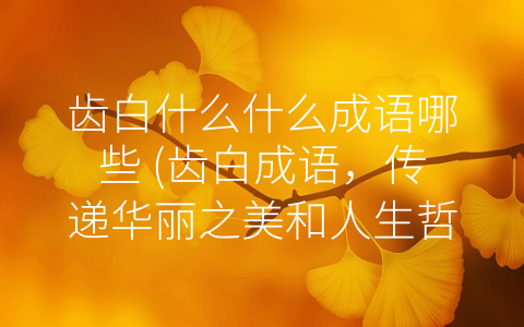 齿白什么什么成语哪些 (齿白成语，传递华丽之美和人生哲理)