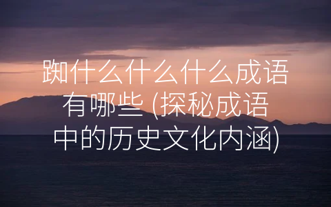 踟什么什么什么成语有哪些 (探秘成语中的历史文化内涵)
