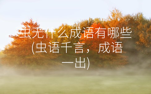 虫无什么成语有哪些 (虫语千言，成语一出)