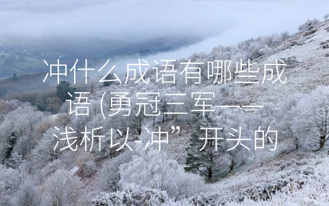 冲什么成语有哪些成语 (勇冠三军——浅析以-冲”开头的成语)