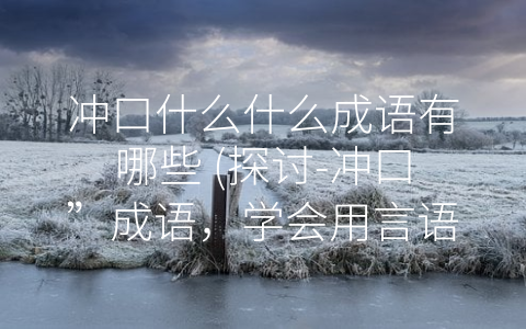 冲口什么什么成语有哪些 (探讨-冲口”成语，学会用言语表达自己)