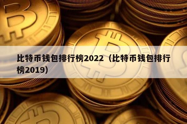 比特币钱包排行榜2022 比特币钱包排行榜2019