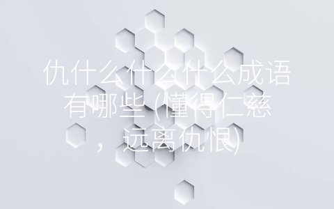 仇什么什么什么成语有哪些 (懂得仁慈，远离仇恨)