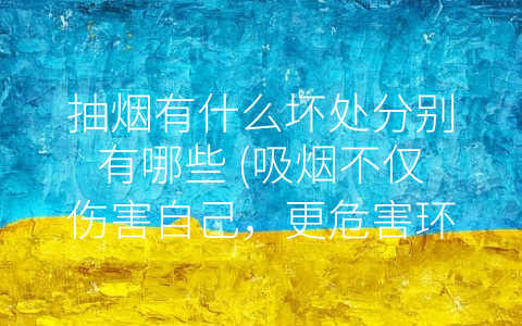 抽烟有什么坏处分别有哪些 (吸烟不仅伤害自己，更危害环境与社会)