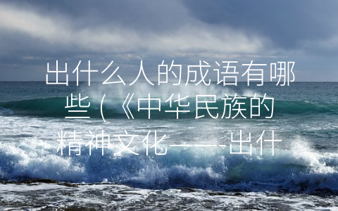 出什么人的成语有哪些 (《中华民族的精神文化——-出什么人”类成语》)