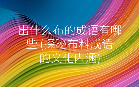 出什么布的成语有哪些 (探秘布料成语的文化内涵)