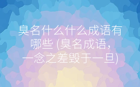 臭名什么什么成语有哪些 (臭名成语，一念之差毁于一旦)