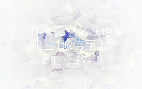 出什么无什么成语有哪些 (诚信至上，言行一致。)