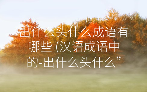 出什么头什么成语有哪些 (汉语成语中的-出什么头什么”成语)