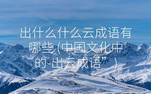 出什么什么云成语有哪些 (中国文化中的-出云成语”)