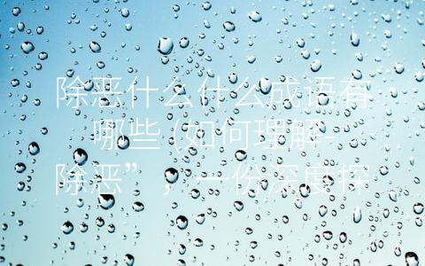 除恶什么什么成语有哪些 (如何理解-除恶”，一份深度探究)