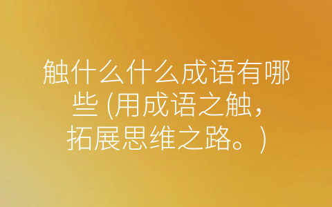 触什么什么成语有哪些 (用成语之触，拓展思维之路。)
