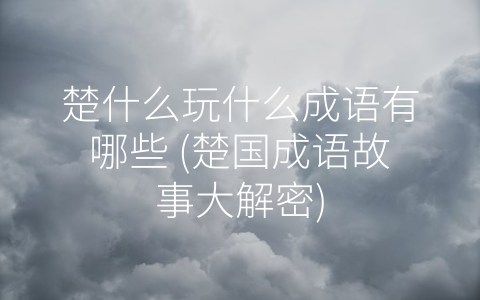 楚什么玩什么成语有哪些 (楚国成语故事大解密)