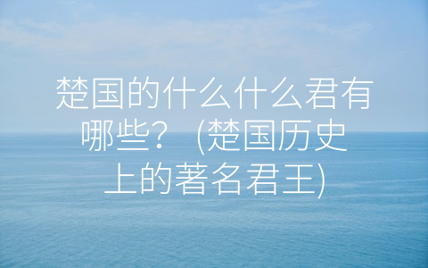 楚国的什么什么君有哪些？ (楚国历史上的著名君王)