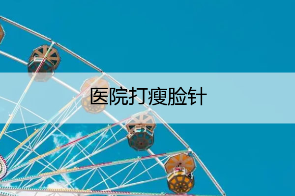 医院打瘦脸针 医院打瘦脸针没效果怎么处理