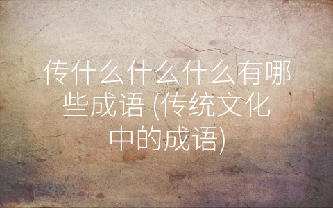 传什么什么什么有哪些成语 (传统文化中的成语)