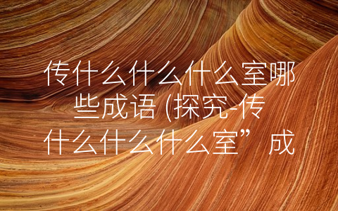 传什么什么什么室哪些成语 (探究-传什么什么什么室”成语的深层含义)