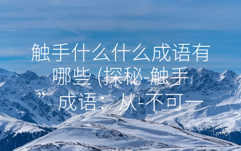 触手什么什么成语有哪些 (探秘-触手”成语：从-不可一世”到-有目共赏”)