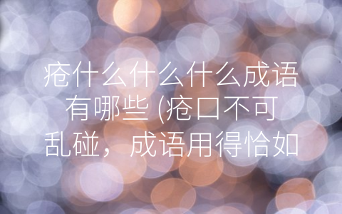 疮什么什么什么成语有哪些 (疮口不可乱碰，成语用得恰如其分。)