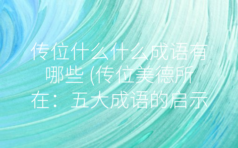 传位什么什么成语有哪些 (传位美德所在：五大成语的启示)