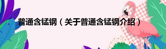 普通含锰钢 关于普通含锰钢介绍