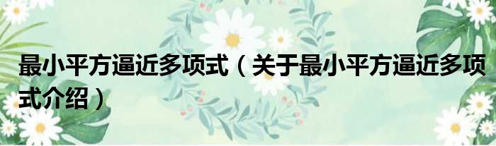 最小平方逼近多项式 关于最小平方逼近多项式介绍