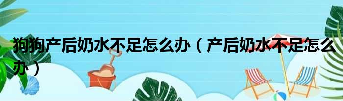 狗狗产后奶水不足怎么办 产后奶水不足怎么办