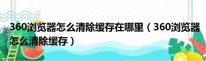 360浏览器怎么清除缓存在哪里 360浏览器怎么清除缓存