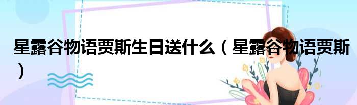 星露谷物语贾斯生日送什么 星露谷物语贾斯