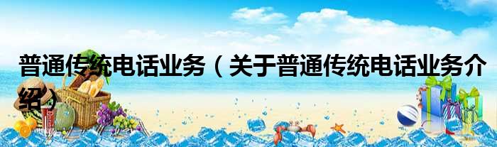 普通传统电话业务 关于普通传统电话业务介绍