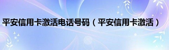 平安信用卡激活电话号码 平安信用卡激活