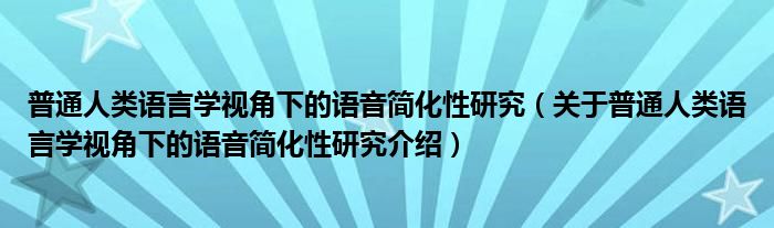 普通人类语言学视角下的语音简化性研究 关于普通人类语言学视角下的语音简化性研究介绍