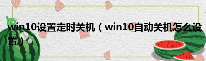 win10设置定时关机 win10自动关机怎么设置