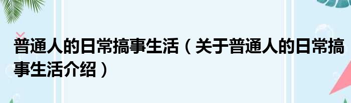 普通人的日常搞事生活 关于普通人的日常搞事生活介绍