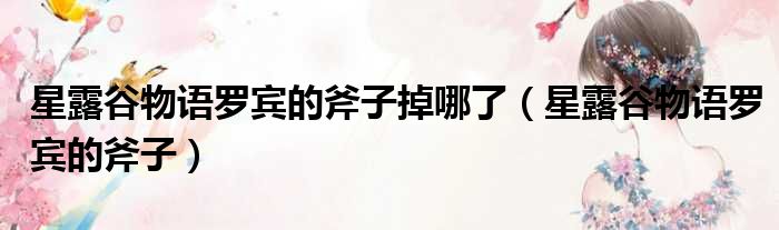 星露谷物语罗宾的斧子掉哪了 星露谷物语罗宾的斧子