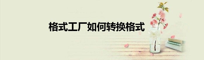 格式工厂如何转换格式