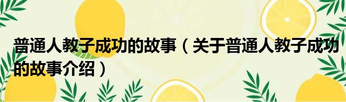 普通人教子成功的故事 关于普通人教子成功的故事介绍