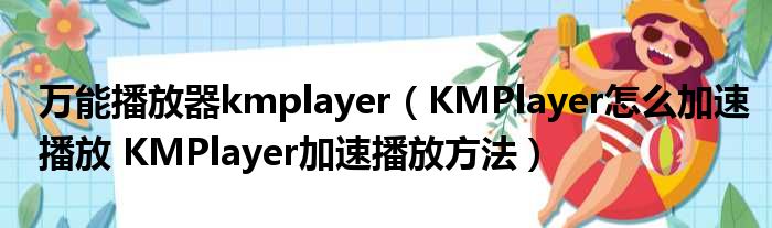 万能播放器kmplayer KMPlayer怎么加速播放 KMPlayer加速播放方法