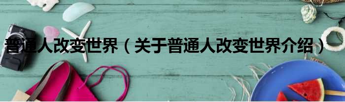 普通人改变世界 关于普通人改变世界介绍