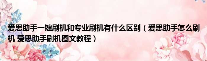 爱思助手一键刷机和专业刷机有什么区别 爱思助手怎么刷机 爱思助手刷机图文教程