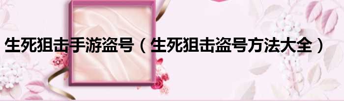 生死狙击手游盗号 生死狙击盗号方法大全