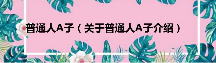 普通人A子 关于普通人A子介绍