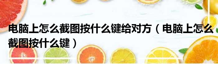 电脑上怎么截图按什么键给对方 电脑上怎么截图按什么键