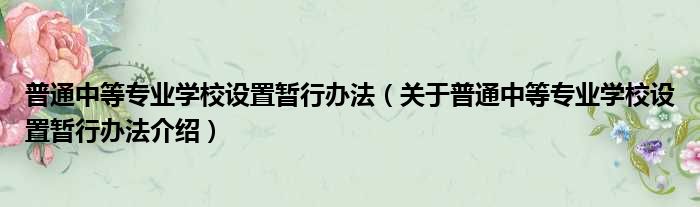普通中等专业学校设置暂行办法 关于普通中等专业学校设置暂行办法介绍
