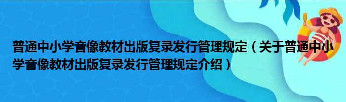 普通中小学音像教材出版复录发行管理规定 关于普通中小学音像教材出版复录发行管理规定介绍