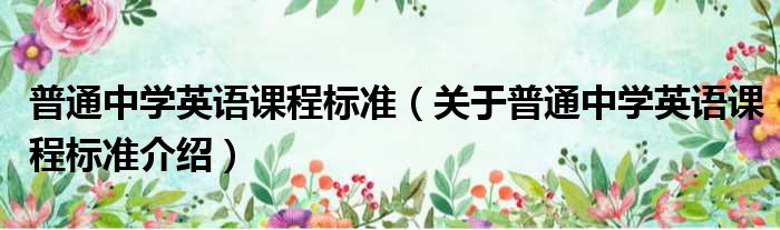 普通中学英语课程标准 关于普通中学英语课程标准介绍