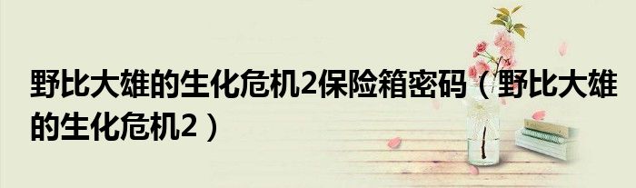 野比大雄的生化危机2保险箱密码 野比大雄的生化危机2